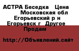 АСТРА Беседка › Цена ­ 8 000 - Московская обл., Егорьевский р-н, Егорьевск г. Другое » Продам   